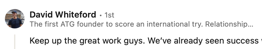 David Whiteford, the first ATG founder to score an international try, on LinkedIn: “Keep up the great work guys. We've already seen success…”
